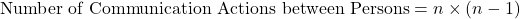 \text{Number of Communication Actions between Persons} = \displaystyle n \times (n - 1)